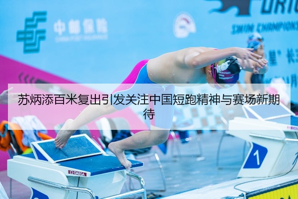 苏炳添百米复出引发关注中国短跑精神与赛场新期待